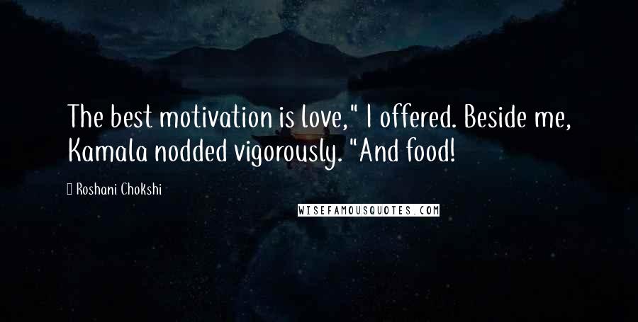 Roshani Chokshi Quotes: The best motivation is love," I offered. Beside me, Kamala nodded vigorously. "And food!