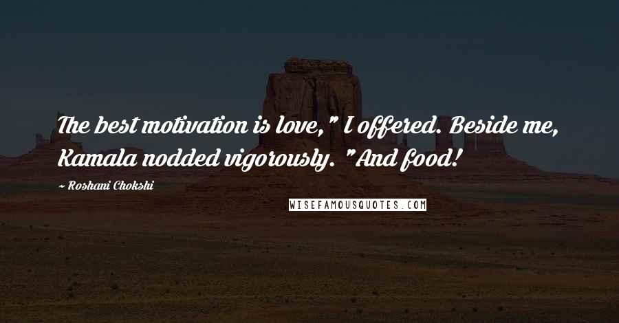 Roshani Chokshi Quotes: The best motivation is love," I offered. Beside me, Kamala nodded vigorously. "And food!