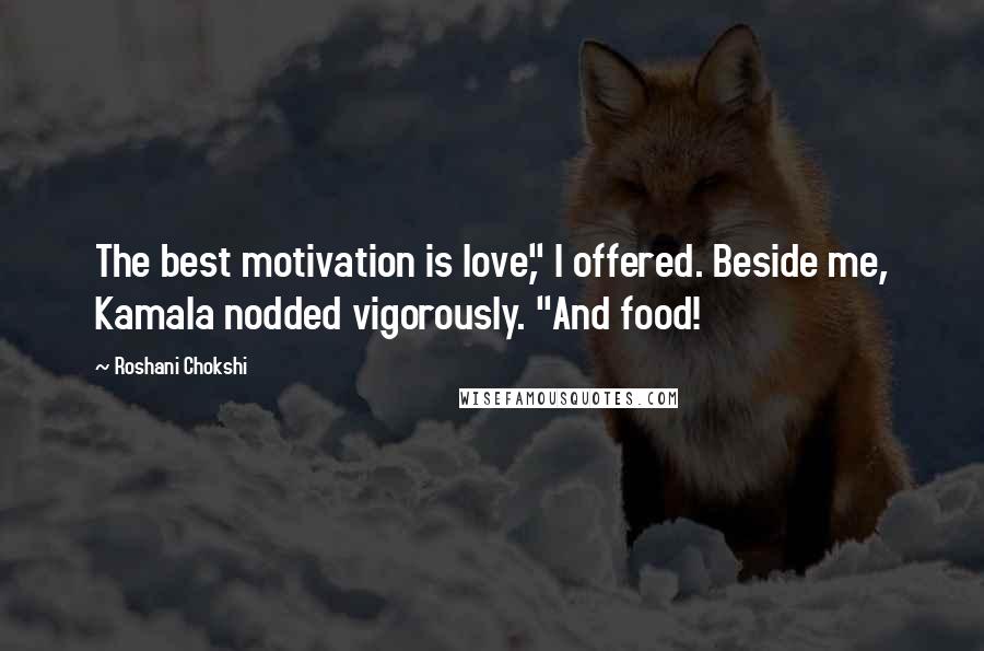 Roshani Chokshi Quotes: The best motivation is love," I offered. Beside me, Kamala nodded vigorously. "And food!