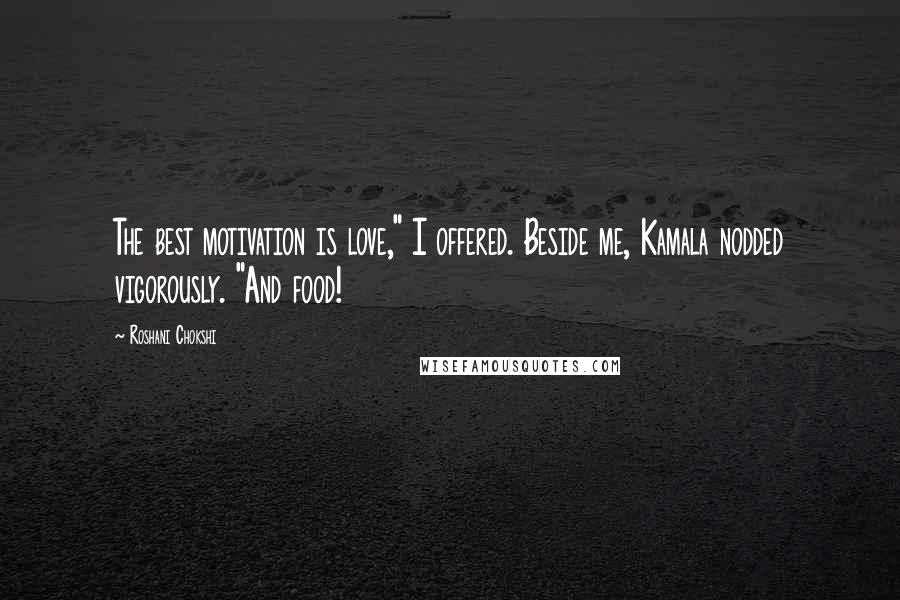 Roshani Chokshi Quotes: The best motivation is love," I offered. Beside me, Kamala nodded vigorously. "And food!