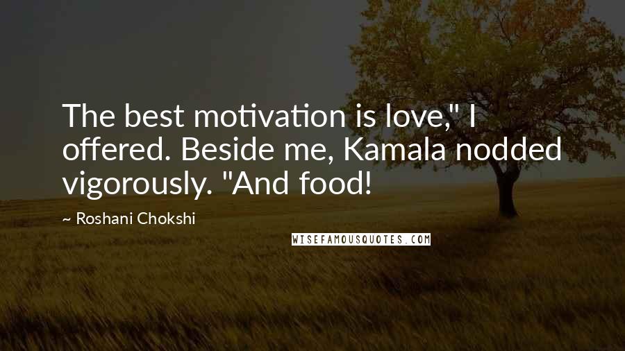 Roshani Chokshi Quotes: The best motivation is love," I offered. Beside me, Kamala nodded vigorously. "And food!