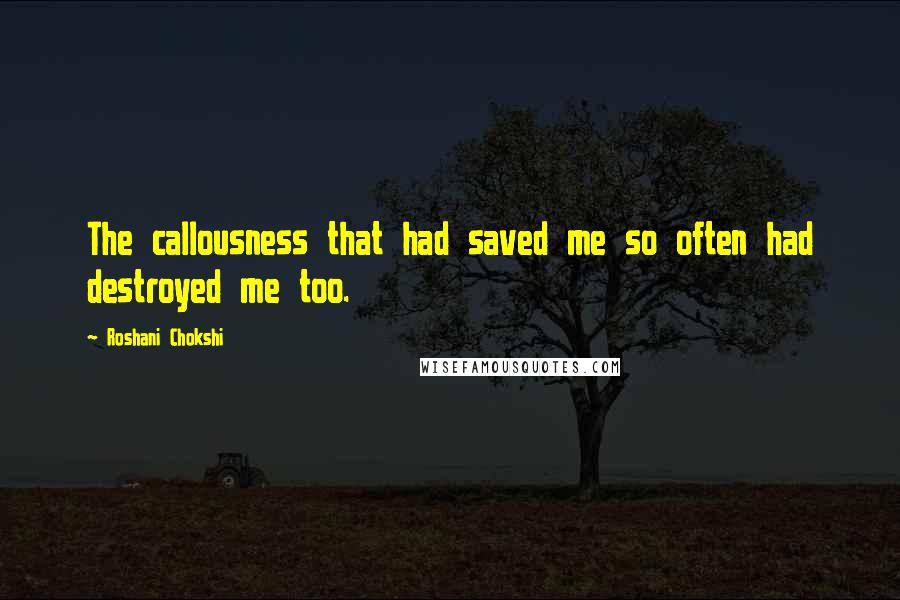 Roshani Chokshi Quotes: The callousness that had saved me so often had destroyed me too.