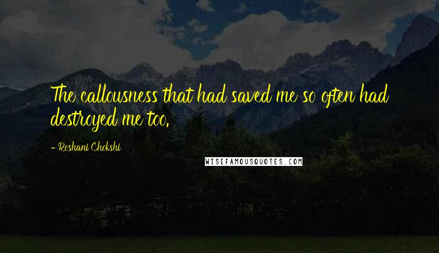 Roshani Chokshi Quotes: The callousness that had saved me so often had destroyed me too.