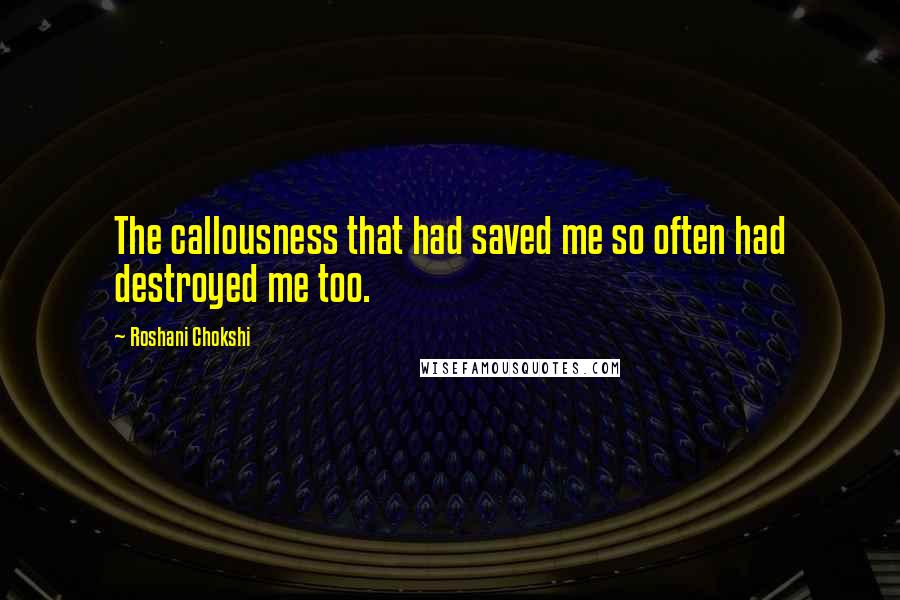 Roshani Chokshi Quotes: The callousness that had saved me so often had destroyed me too.
