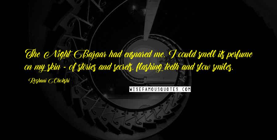 Roshani Chokshi Quotes: The Night Bazaar had ensnared me. I could smell its perfume on my skin - of stories and secrets, flashing teeth and slow smiles.