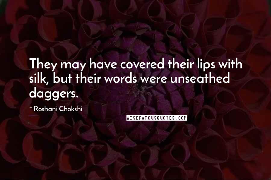 Roshani Chokshi Quotes: They may have covered their lips with silk, but their words were unseathed daggers.
