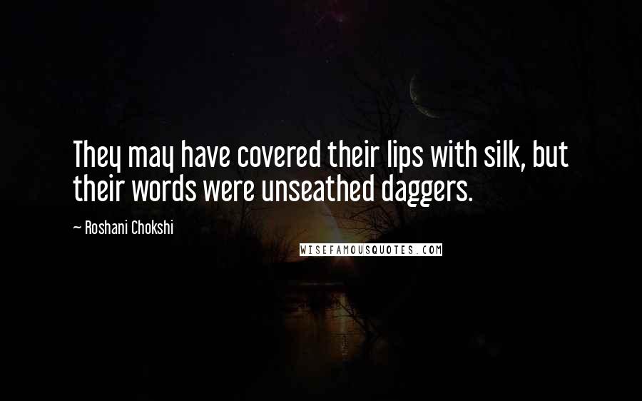 Roshani Chokshi Quotes: They may have covered their lips with silk, but their words were unseathed daggers.