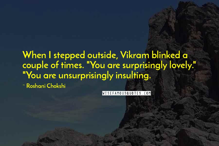 Roshani Chokshi Quotes: When I stepped outside, Vikram blinked a couple of times. "You are surprisingly lovely." "You are unsurprisingly insulting.