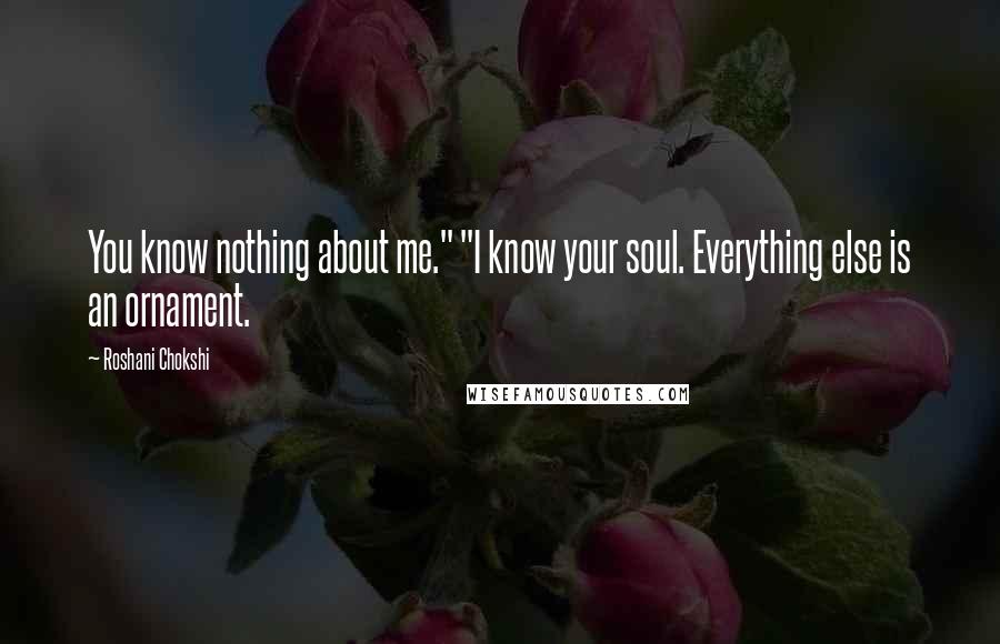 Roshani Chokshi Quotes: You know nothing about me." "I know your soul. Everything else is an ornament.