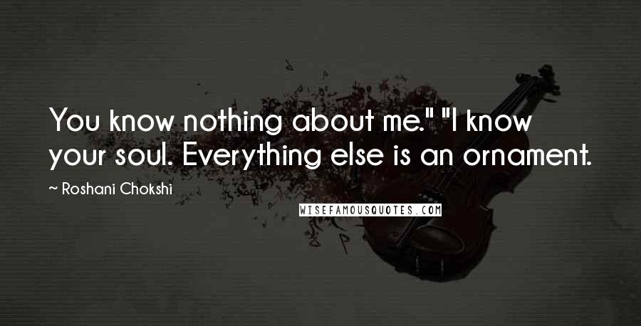 Roshani Chokshi Quotes: You know nothing about me." "I know your soul. Everything else is an ornament.