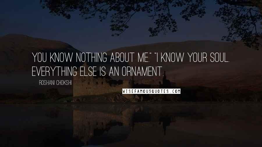 Roshani Chokshi Quotes: You know nothing about me." "I know your soul. Everything else is an ornament.
