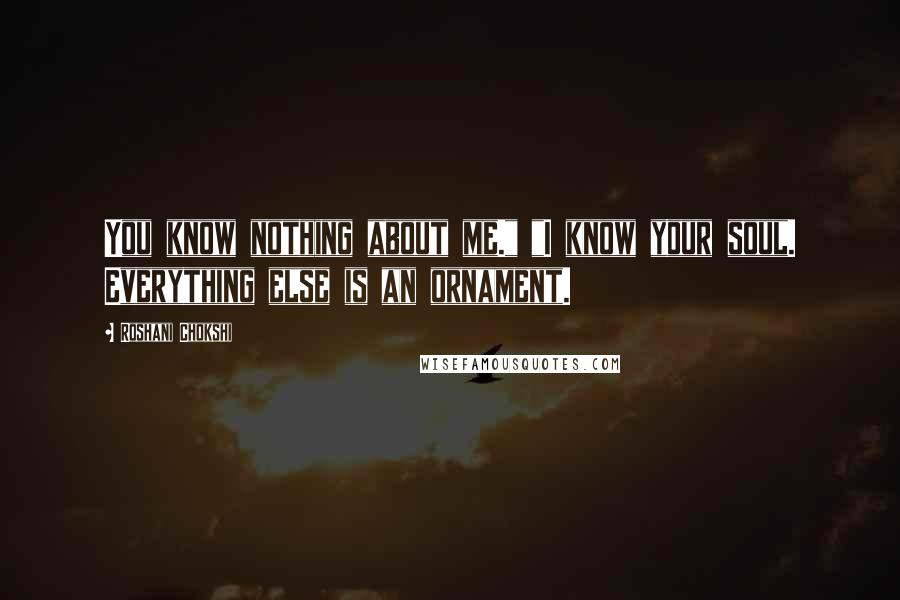 Roshani Chokshi Quotes: You know nothing about me." "I know your soul. Everything else is an ornament.