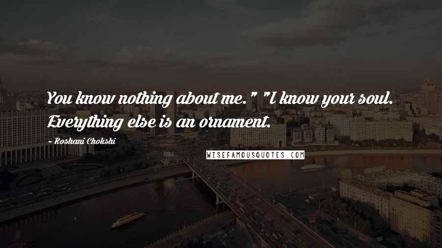 Roshani Chokshi Quotes: You know nothing about me." "I know your soul. Everything else is an ornament.