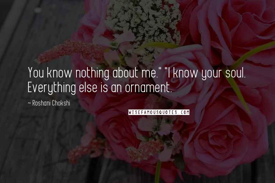 Roshani Chokshi Quotes: You know nothing about me." "I know your soul. Everything else is an ornament.