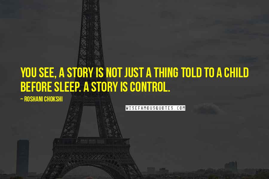 Roshani Chokshi Quotes: You see, a story is not just a thing told to a child before sleep. A story is control.