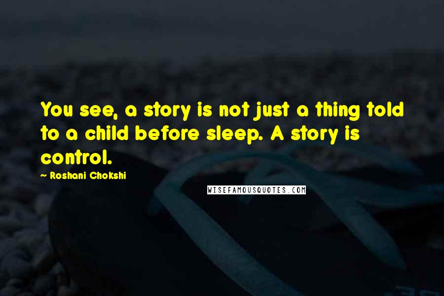 Roshani Chokshi Quotes: You see, a story is not just a thing told to a child before sleep. A story is control.