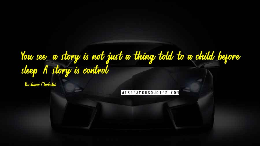 Roshani Chokshi Quotes: You see, a story is not just a thing told to a child before sleep. A story is control.