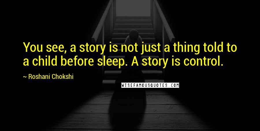 Roshani Chokshi Quotes: You see, a story is not just a thing told to a child before sleep. A story is control.