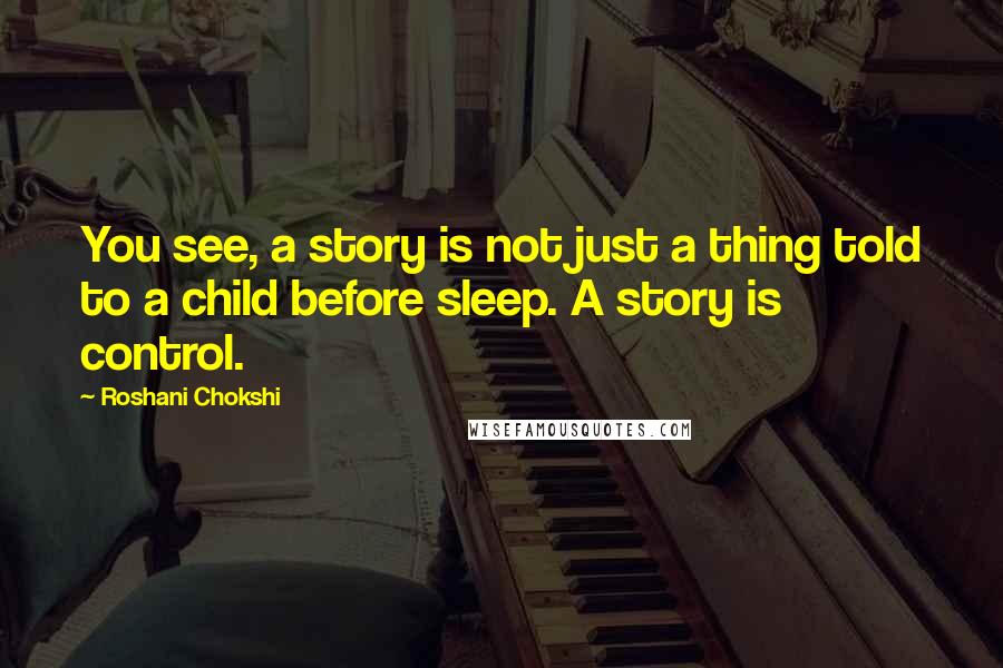 Roshani Chokshi Quotes: You see, a story is not just a thing told to a child before sleep. A story is control.