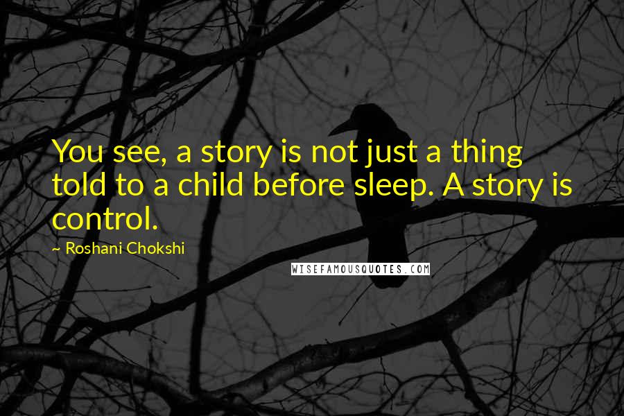 Roshani Chokshi Quotes: You see, a story is not just a thing told to a child before sleep. A story is control.