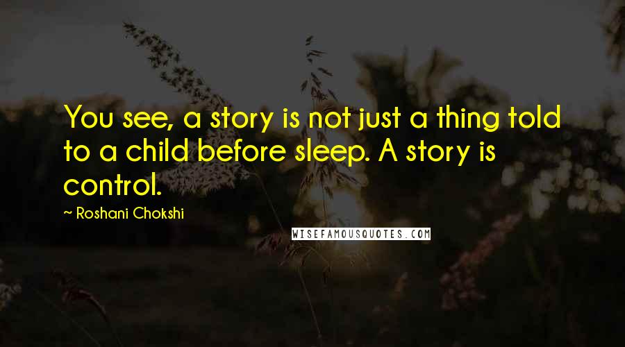 Roshani Chokshi Quotes: You see, a story is not just a thing told to a child before sleep. A story is control.