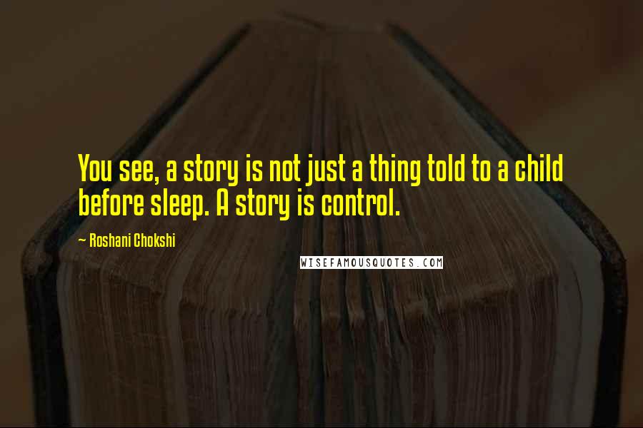Roshani Chokshi Quotes: You see, a story is not just a thing told to a child before sleep. A story is control.
