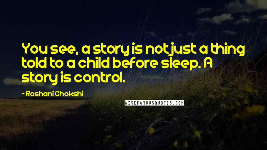 Roshani Chokshi Quotes: You see, a story is not just a thing told to a child before sleep. A story is control.