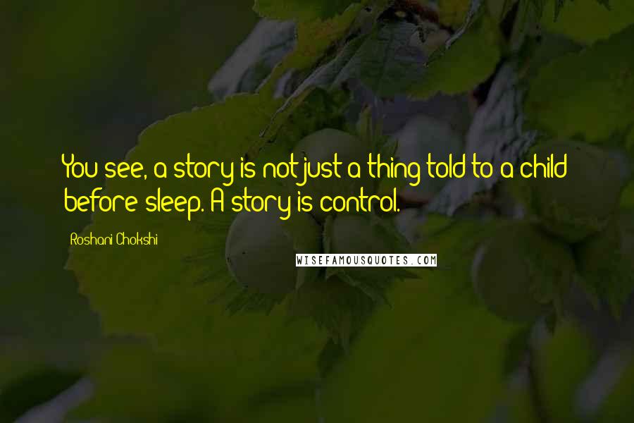 Roshani Chokshi Quotes: You see, a story is not just a thing told to a child before sleep. A story is control.