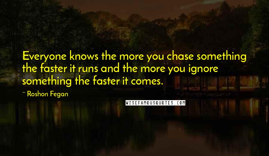 Roshon Fegan Quotes: Everyone knows the more you chase something the faster it runs and the more you ignore something the faster it comes.