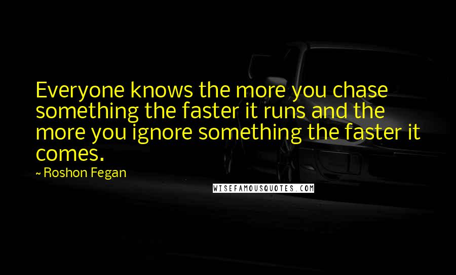 Roshon Fegan Quotes: Everyone knows the more you chase something the faster it runs and the more you ignore something the faster it comes.