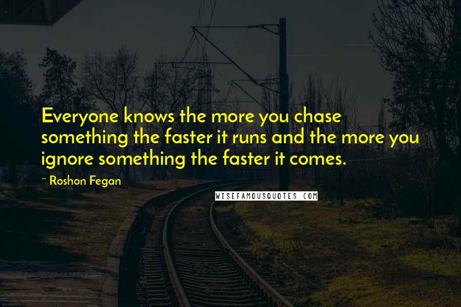 Roshon Fegan Quotes: Everyone knows the more you chase something the faster it runs and the more you ignore something the faster it comes.