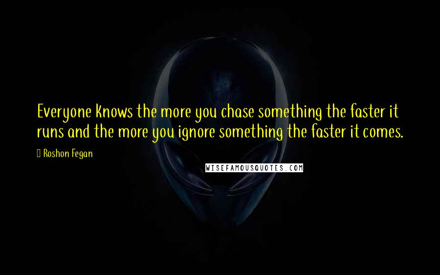 Roshon Fegan Quotes: Everyone knows the more you chase something the faster it runs and the more you ignore something the faster it comes.