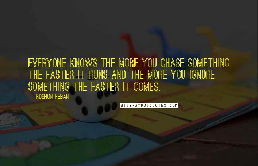 Roshon Fegan Quotes: Everyone knows the more you chase something the faster it runs and the more you ignore something the faster it comes.