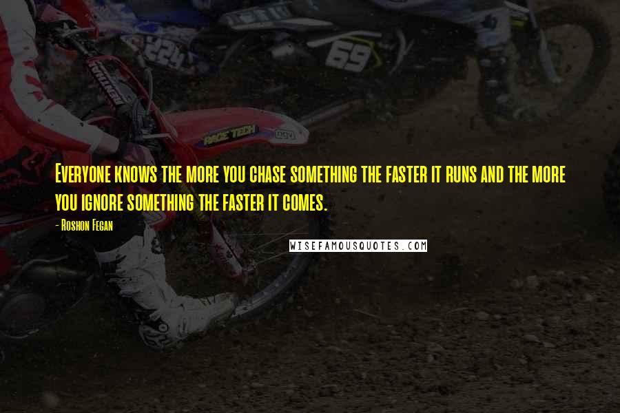 Roshon Fegan Quotes: Everyone knows the more you chase something the faster it runs and the more you ignore something the faster it comes.