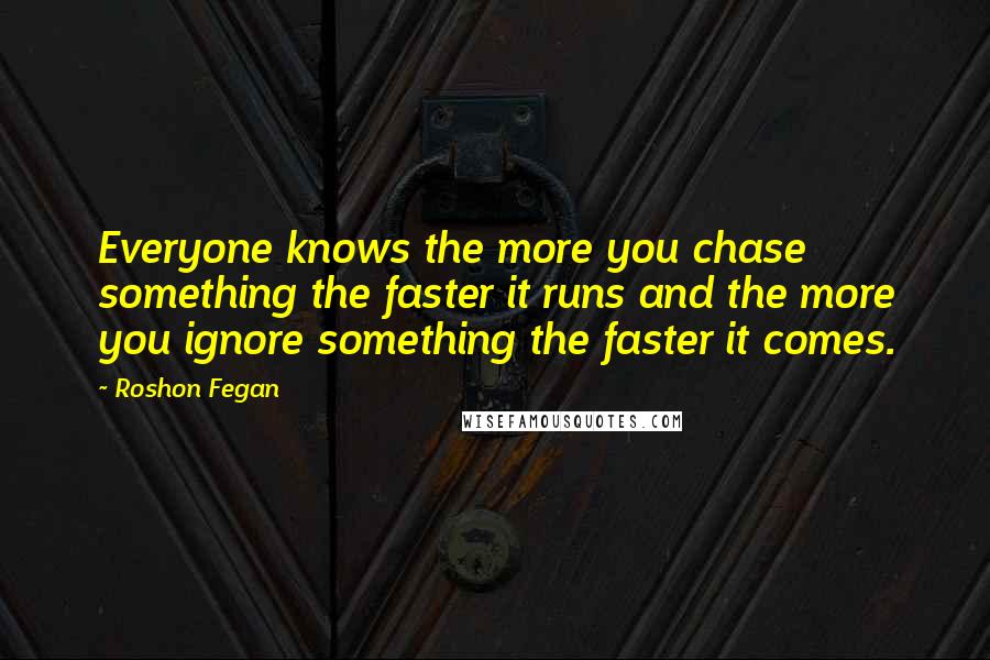 Roshon Fegan Quotes: Everyone knows the more you chase something the faster it runs and the more you ignore something the faster it comes.