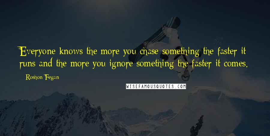 Roshon Fegan Quotes: Everyone knows the more you chase something the faster it runs and the more you ignore something the faster it comes.