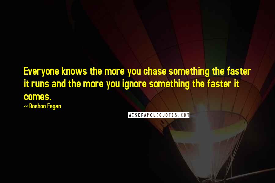 Roshon Fegan Quotes: Everyone knows the more you chase something the faster it runs and the more you ignore something the faster it comes.