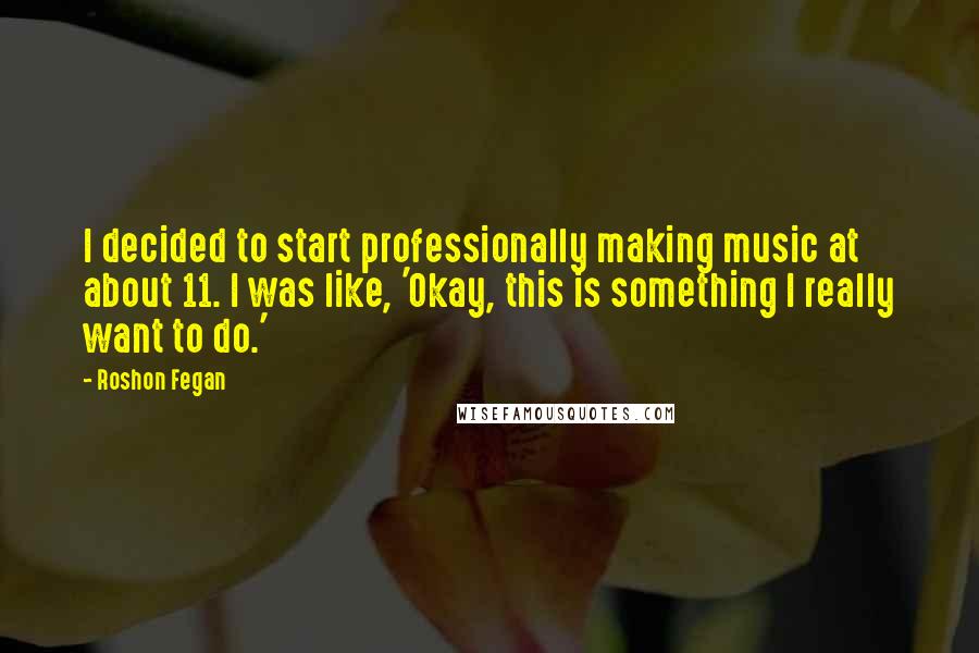 Roshon Fegan Quotes: I decided to start professionally making music at about 11. I was like, 'Okay, this is something I really want to do.'