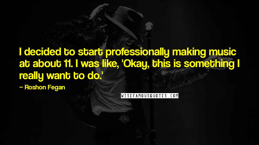 Roshon Fegan Quotes: I decided to start professionally making music at about 11. I was like, 'Okay, this is something I really want to do.'