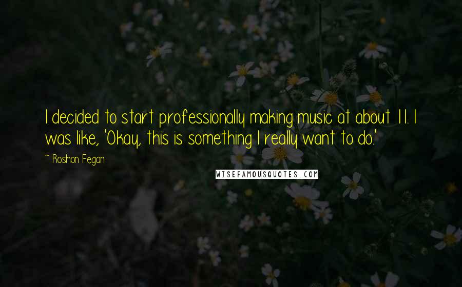 Roshon Fegan Quotes: I decided to start professionally making music at about 11. I was like, 'Okay, this is something I really want to do.'