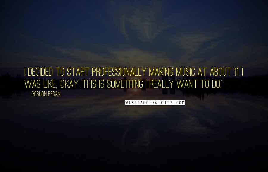 Roshon Fegan Quotes: I decided to start professionally making music at about 11. I was like, 'Okay, this is something I really want to do.'