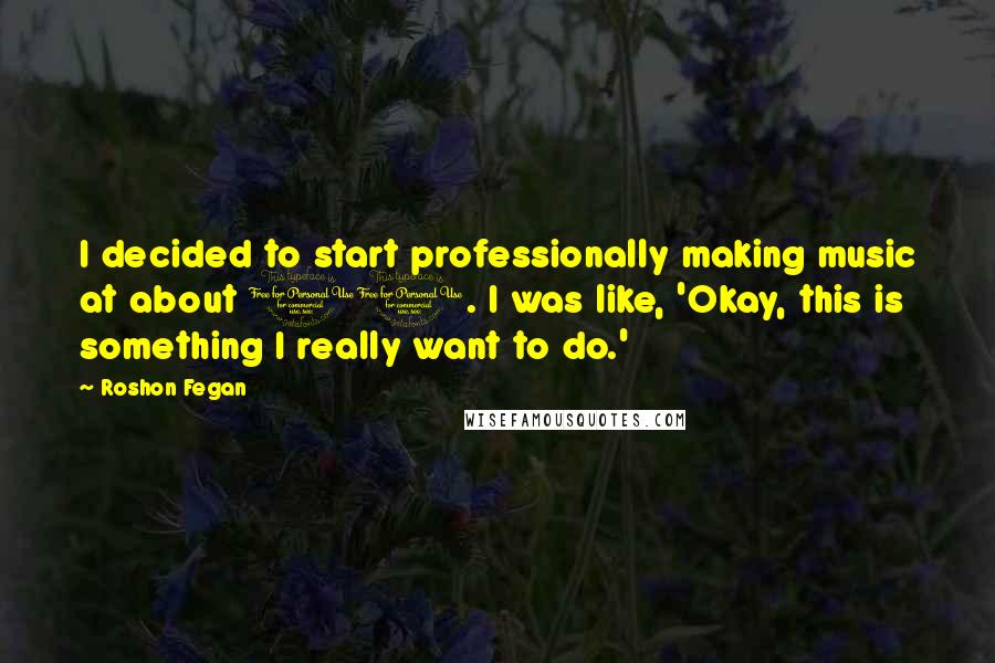 Roshon Fegan Quotes: I decided to start professionally making music at about 11. I was like, 'Okay, this is something I really want to do.'