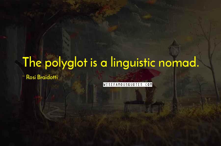 Rosi Braidotti Quotes: The polyglot is a linguistic nomad.