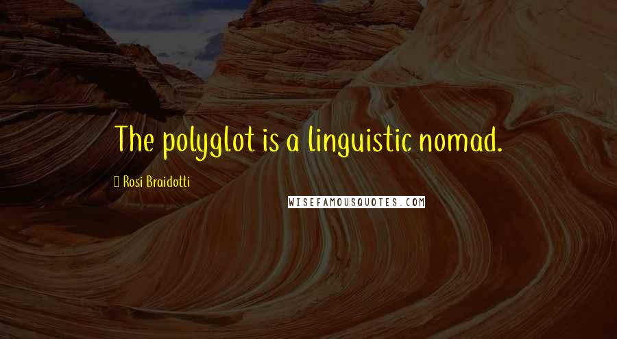 Rosi Braidotti Quotes: The polyglot is a linguistic nomad.
