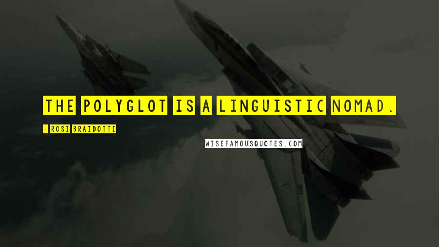 Rosi Braidotti Quotes: The polyglot is a linguistic nomad.