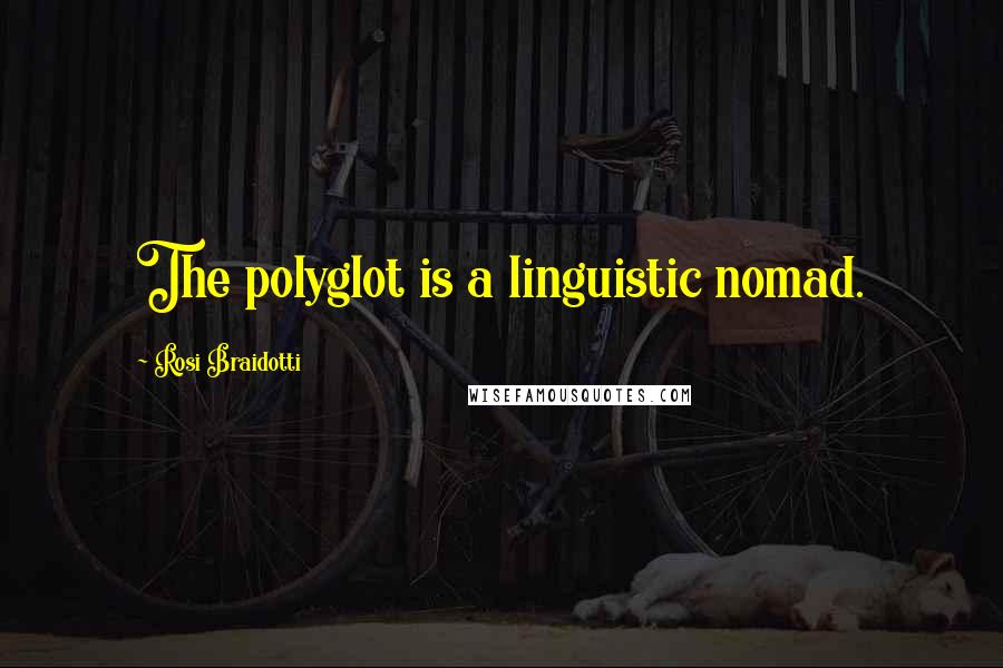 Rosi Braidotti Quotes: The polyglot is a linguistic nomad.