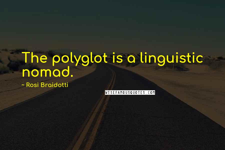 Rosi Braidotti Quotes: The polyglot is a linguistic nomad.