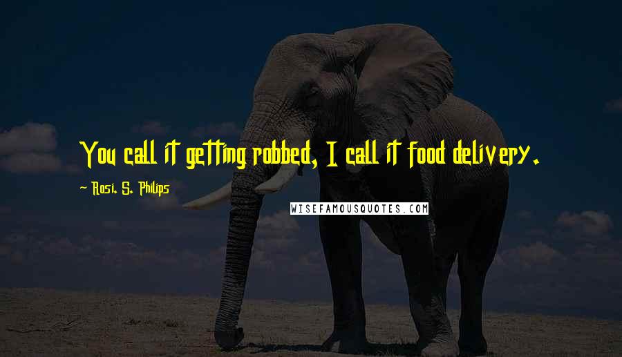 Rosi. S. Philips Quotes: You call it getting robbed, I call it food delivery.