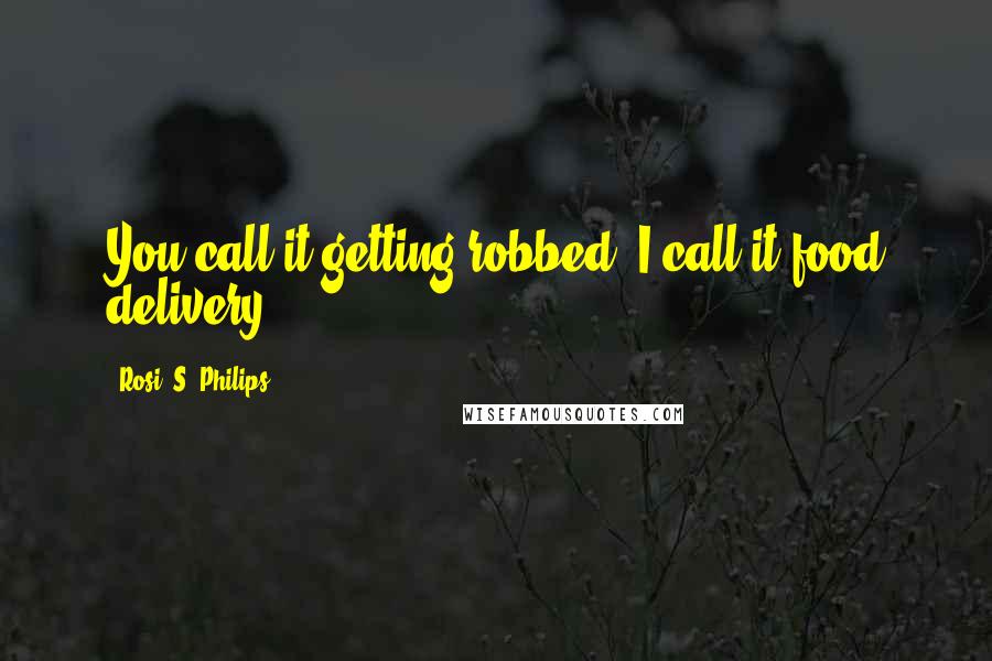 Rosi. S. Philips Quotes: You call it getting robbed, I call it food delivery.