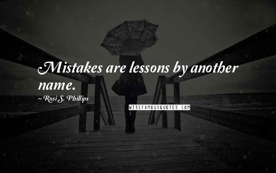 Rosi S. Phillips Quotes: Mistakes are lessons by another name.